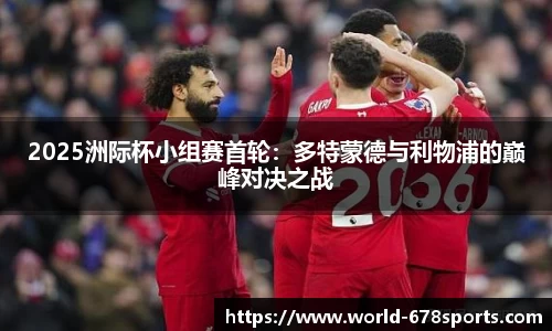 2025洲际杯小组赛首轮:多特蒙德与利物浦的巅峰对决之战