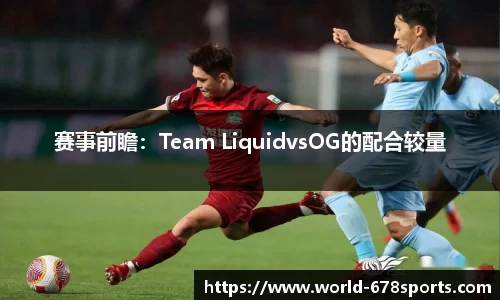赛事前瞻:Team LiquidvsOG的配合较量