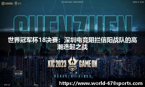 世界冠军杯18决赛:深圳电竞阻拦信阳战队的高潮迭起之战