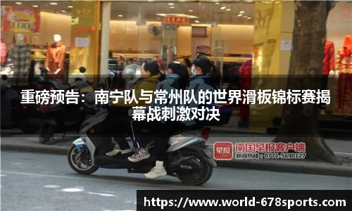 重磅预告:南宁队与常州队的世界滑板锦标赛揭幕战刺激对决