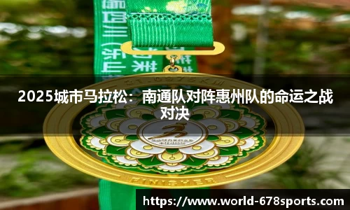 2025城市马拉松:南通队对阵惠州队的命运之战对决