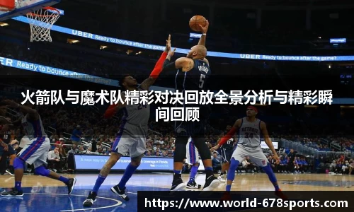 火箭队与魔术队精彩对决回放全景分析与精彩瞬间回顾
